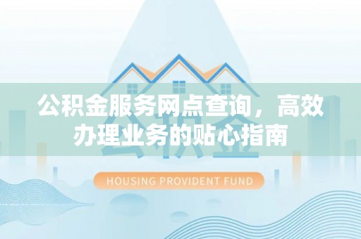 辽源公积金服务网点查询，高效办理业务的贴心指南