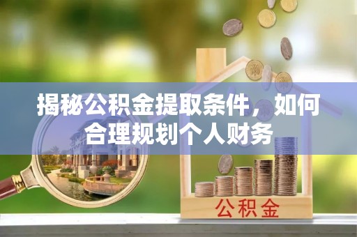 辽源揭秘公积金提取条件，如何合理规划个人财务