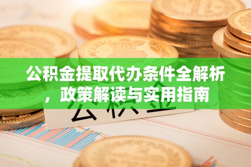 辽源公积金提取代办条件全解析，政策解读与实用指南