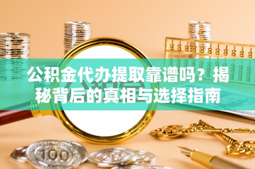 辽源公积金代办提取靠谱吗？揭秘背后的真相与选择指南