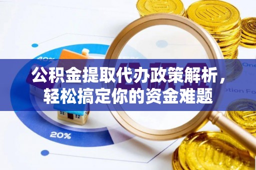 辽源公积金提取代办政策解析，轻松搞定你的资金难题