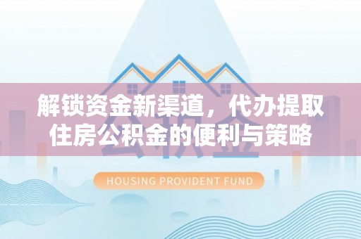 辽源解锁资金新渠道，代办提取住房公积金的便利与策略