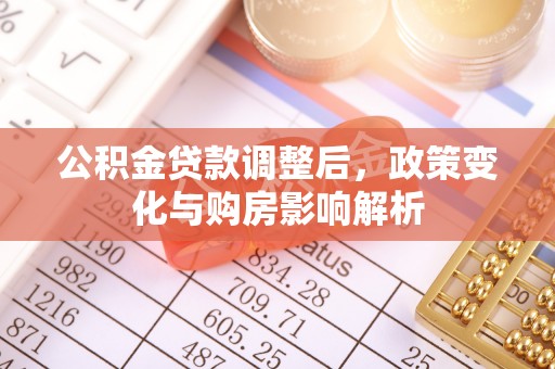 辽源公积金贷款调整后，政策变化与购房影响解析