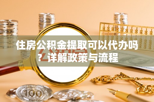 辽源住房公积金提取可以代办吗？详解政策与流程