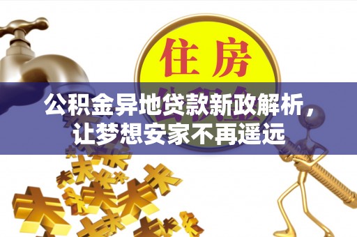 辽源公积金异地贷款新政解析，让梦想安家不再遥远