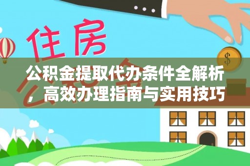 辽源公积金提取代办条件全解析，高效办理指南与实用技巧