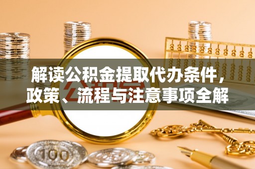 辽源解读公积金提取代办条件，政策、流程与注意事项全解析