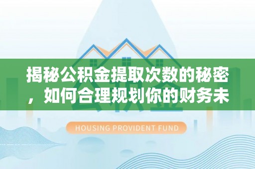辽源揭秘公积金提取次数的秘密，如何合理规划你的财务未来