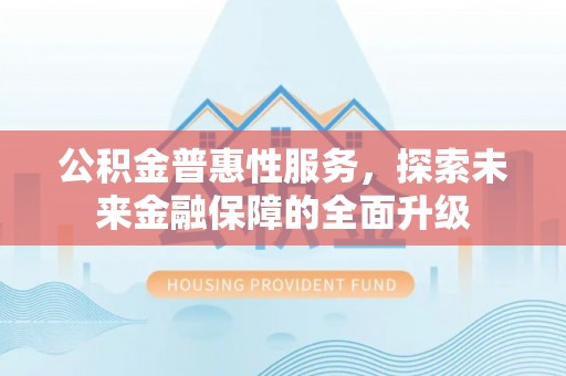 辽源公积金普惠性服务，探索未来金融保障的全面升级