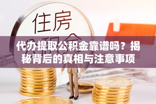 辽源代办提取公积金靠谱吗？揭秘背后的真相与注意事项