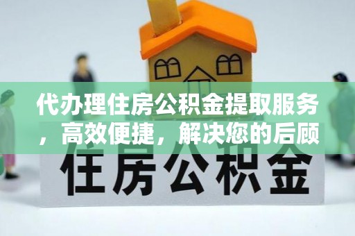 辽源代办理住房公积金提取服务，高效便捷，解决您的后顾之忧