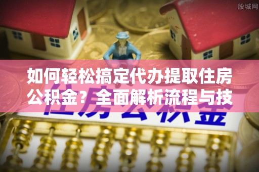 辽源如何轻松搞定代办提取住房公积金？全面解析流程与技巧