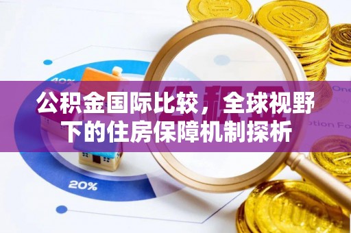 辽源公积金国际比较，全球视野下的住房保障机制探析