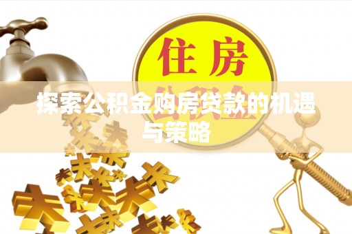辽源探索公积金购房贷款的机遇与策略