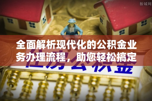 辽源全面解析现代化的公积金业务办理流程，助您轻松搞定每一笔交易