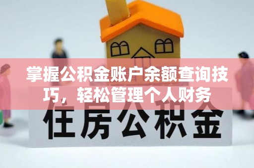 辽源掌握公积金账户余额查询技巧，轻松管理个人财务