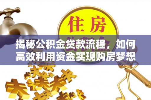辽源揭秘公积金贷款流程，如何高效利用资金实现购房梦想