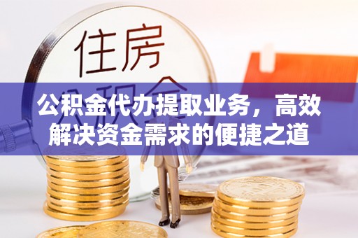 辽源公积金代办提取业务，高效解决资金需求的便捷之道