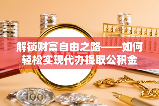 辽源解锁财富自由之路——如何轻松实现代办提取公积金