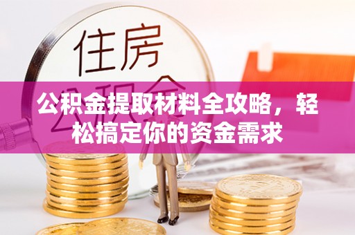 辽源公积金提取材料全攻略，轻松搞定你的资金需求