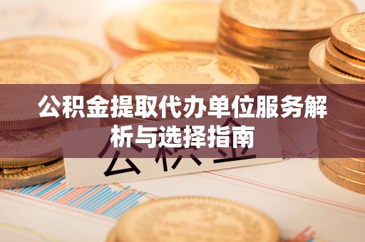 辽源公积金提取代办单位服务解析与选择指南