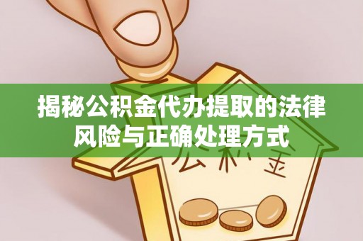 辽源揭秘公积金代办提取的法律风险与正确处理方式