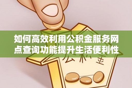 辽源如何高效利用公积金服务网点查询功能提升生活便利性