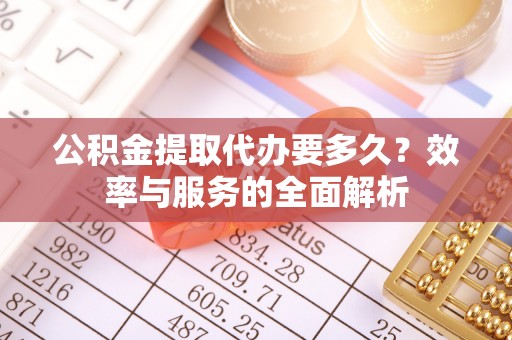 辽源公积金提取代办要多久？效率与服务的全面解析
