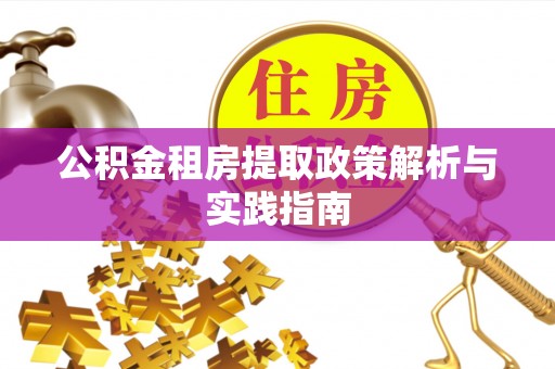 辽源公积金租房提取政策解析与实践指南