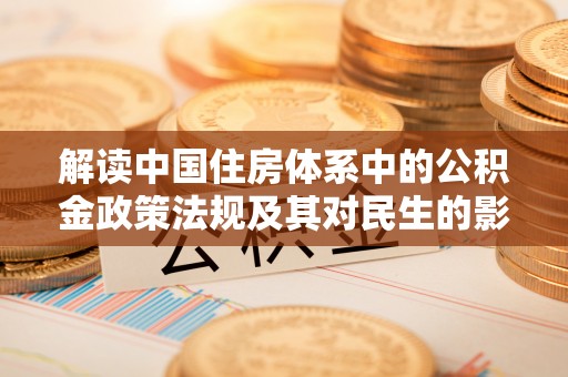 辽源解读中国住房体系中的公积金政策法规及其对民生的影响