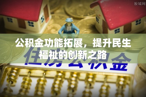 辽源公积金功能拓展，提升民生福祉的创新之路