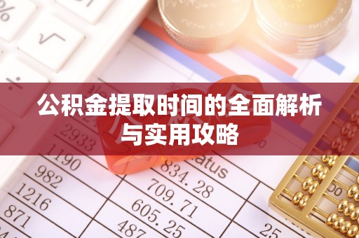 辽源公积金提取时间的全面解析与实用攻略