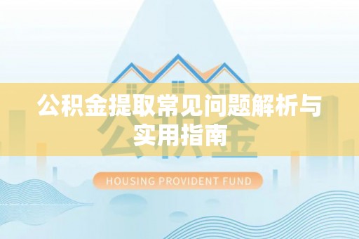 辽源公积金提取常见问题解析与实用指南