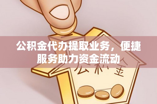 辽源公积金代办提取业务，便捷服务助力资金流动