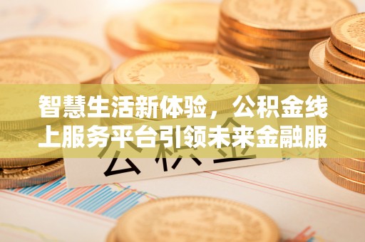 辽源智慧生活新体验，公积金线上服务平台引领未来金融服务
