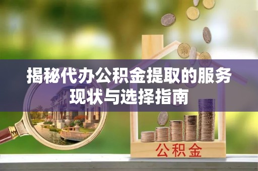 辽源揭秘代办公积金提取的服务现状与选择指南