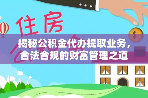 辽源揭秘公积金代办提取业务，合法合规的财富管理之道