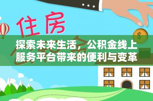 辽源探索未来生活，公积金线上服务平台带来的便利与变革