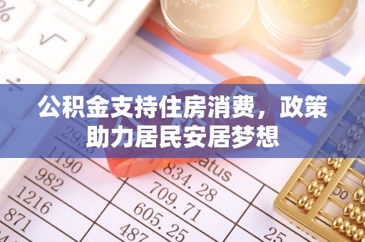 辽源公积金支持住房消费，政策助力居民安居梦想