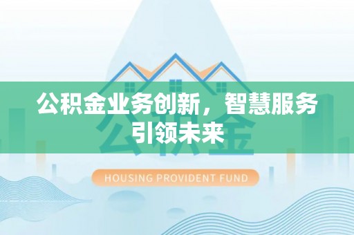 辽源公积金业务创新，智慧服务引领未来