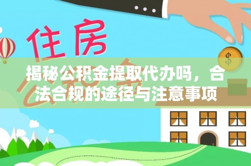 辽源揭秘公积金提取代办吗，合法合规的途径与注意事项