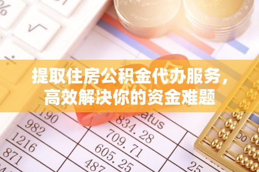 辽源提取住房公积金代办服务，高效解决你的资金难题