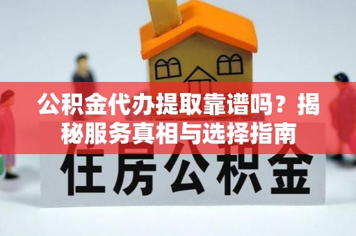 辽源公积金代办提取靠谱吗？揭秘服务真相与选择指南