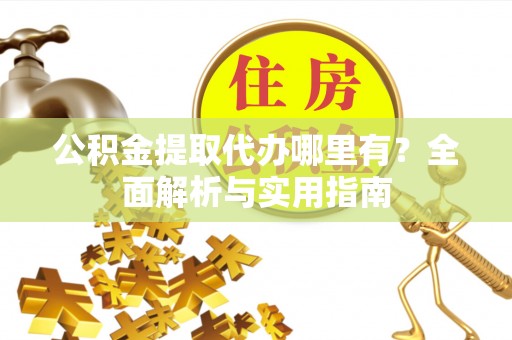 辽源公积金提取代办哪里有？全面解析与实用指南