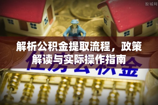 辽源解析公积金提取流程，政策解读与实际操作指南