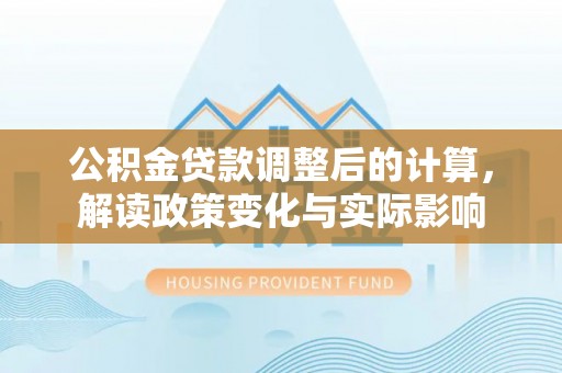 辽源公积金贷款调整后的计算，解读政策变化与实际影响