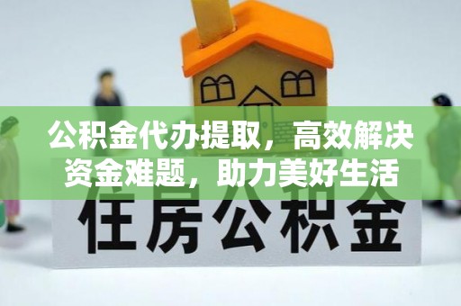 辽源公积金代办提取，高效解决资金难题，助力美好生活