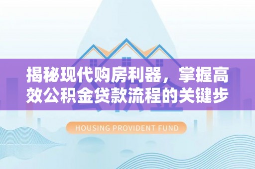 辽源揭秘现代购房利器，掌握高效公积金贷款流程的关键步骤