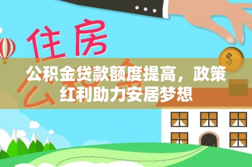 辽源公积金贷款额度提高，政策红利助力安居梦想