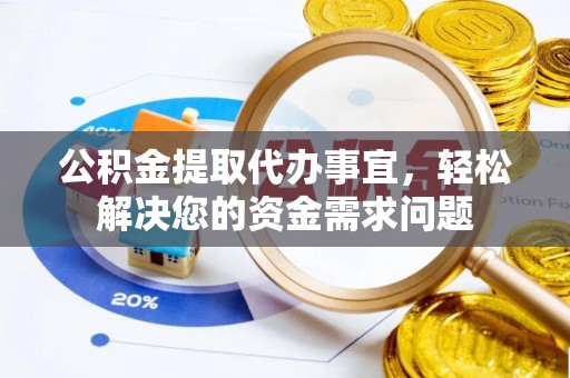 辽源公积金提取代办事宜，轻松解决您的资金需求问题